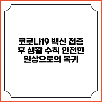코로나19 백신 접종 후 생활 수칙: 안전한 일상으로의 복귀