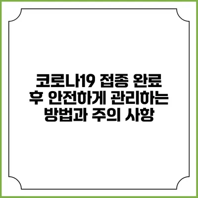 코로나19 접종 완료 후 안전하게 관리하는 방법과 주의 사항