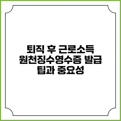 퇴직 후 근로소득 원천징수영수증 발급 팁과 중요성
