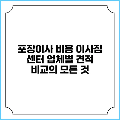 포장이사 비용: 이사짐 센터 업체별 견적 비교의 모든 것