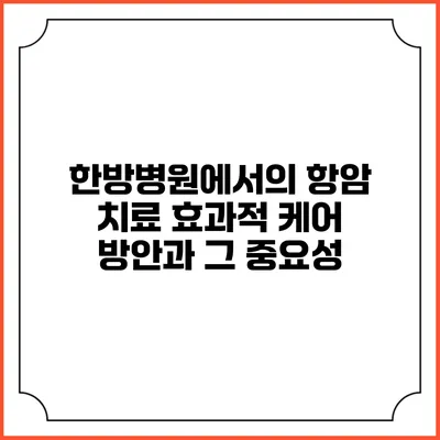 한방병원에서의 항암 치료: 효과적 케어 방안과 그 중요성