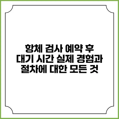 항체 검사 예약 후 대기 시간: 실제 경험과 절차에 대한 모든 것
