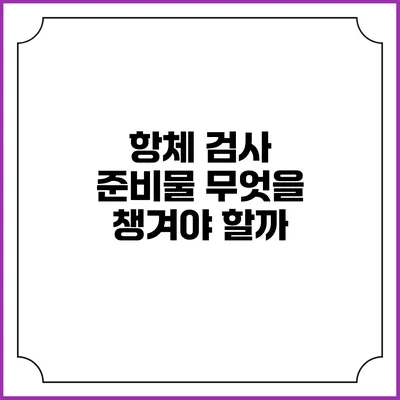 항체 검사 준비물: 무엇을 챙겨야 할까?