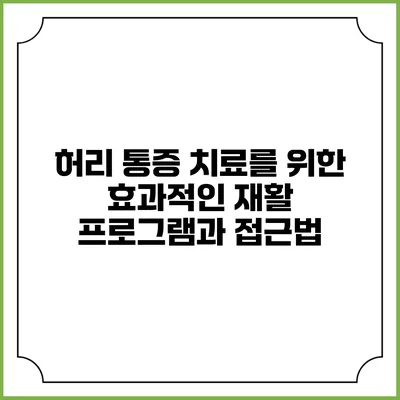 허리 통증 치료를 위한 효과적인 재활 프로그램과 접근법