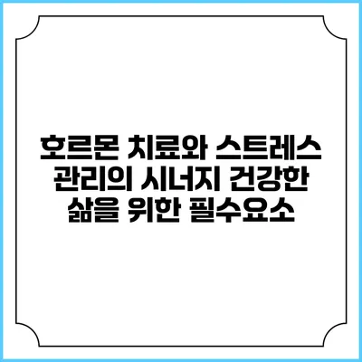 호르몬 치료와 스트레스 관리의 시너지: 건강한 삶을 위한 필수요소