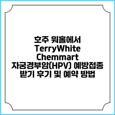 호주 워홀에서 TerryWhite Chemmart 자궁경부암(HPV) 예방접종 받기: 후기 및 예약 방법