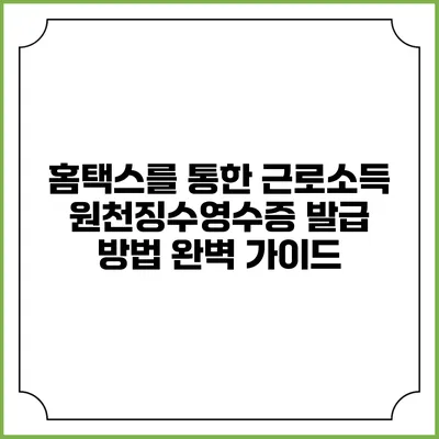 홈택스를 통한 근로소득 원천징수영수증 발급 방법 완벽 가이드