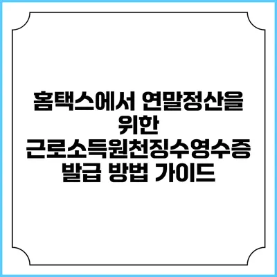 홈택스에서 연말정산을 위한 근로소득원천징수영수증 발급 방법 가이드