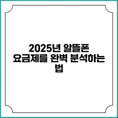 2025년 알뜰폰 요금제를 완벽 분석하는 법