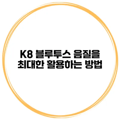 K8 블루투스 음질을 최대한 활용하는 방법