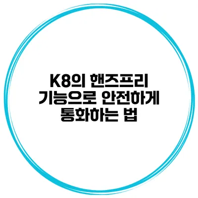 K8의 핸즈프리 기능으로 안전하게 통화하는 법