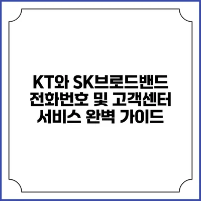 KT와 SK브로드밴드 전화번호 및 고객센터 서비스 완벽 가이드