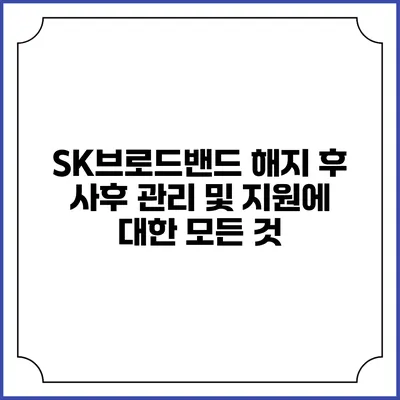 SK브로드밴드 해지 후 사후 관리 및 지원에 대한 모든 것
