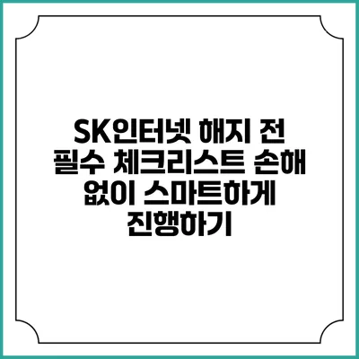 SK인터넷 해지 전 필수 체크리스트: 손해 없이 스마트하게 진행하기
