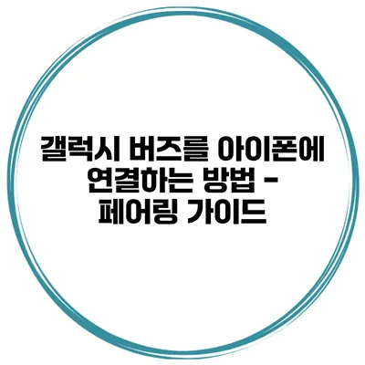 갤럭시 버즈를 아이폰에 연결하는 방법 - 페어링 가이드