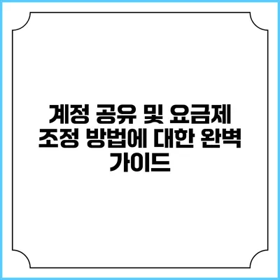 계정 공유 및 요금제 조정 방법에 대한 완벽 가이드