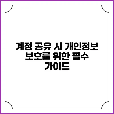 계정 공유 시 개인정보 보호를 위한 필수 가이드