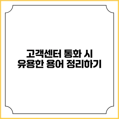 고객센터 통화 시 유용한 용어 정리하기