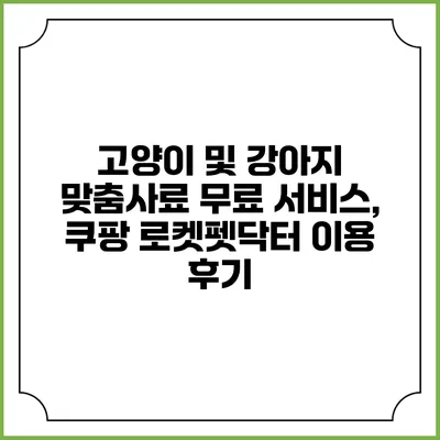 고양이 및 강아지 맞춤사료 무료 서비스, 쿠팡 로켓펫닥터 이용 후기