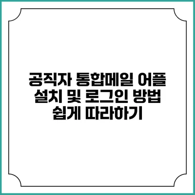 공직자 통합메일 어플 설치 및 로그인 방법: 쉽게 따라하기