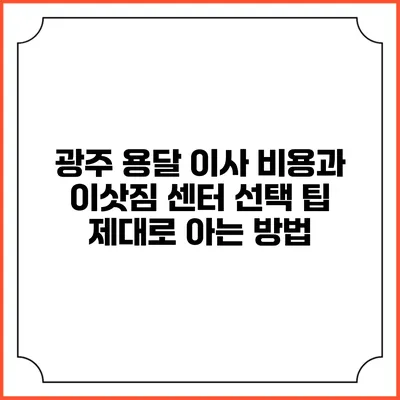 광주 용달 이사 비용과 이삿짐 센터 선택 팁: 제대로 아는 방법