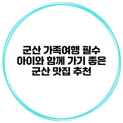 군산 가족여행 필수 아이와 함께 가기 좋은 군산 맛집 추천