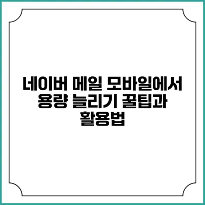 네이버 메일 모바일에서 용량 늘리기 꿀팁과 활용법