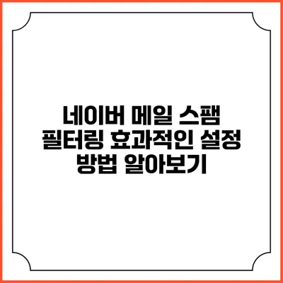 네이버 메일 스팸 필터링: 효과적인 설정 방법 알아보기