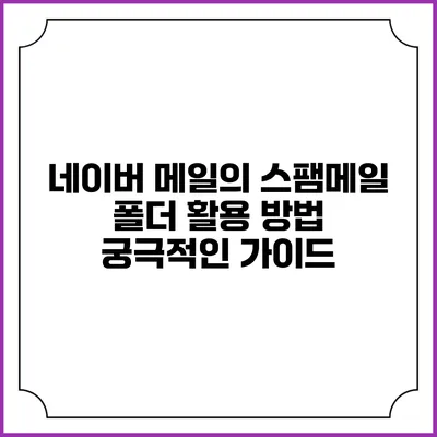 네이버 메일의 스팸메일 폴더 활용 방법: 궁극적인 가이드