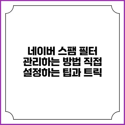 네이버 스팸 필터 관리하는 방법: 직접 설정하는 팁과 트릭