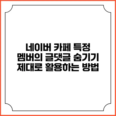 네이버 카페 특정 멤버의 글/댓글 숨기기: 제대로 활용하는 방법