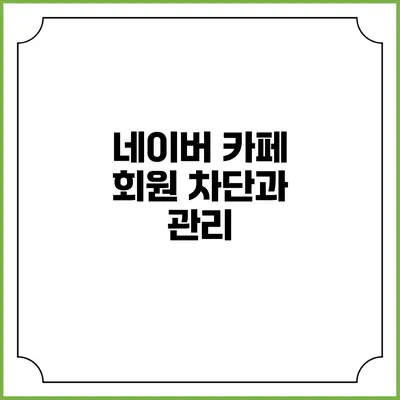 네이버 카페 회원 차단과 관리
