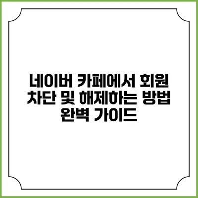 네이버 카페에서 회원 차단 및 해제하는 방법 완벽 가이드