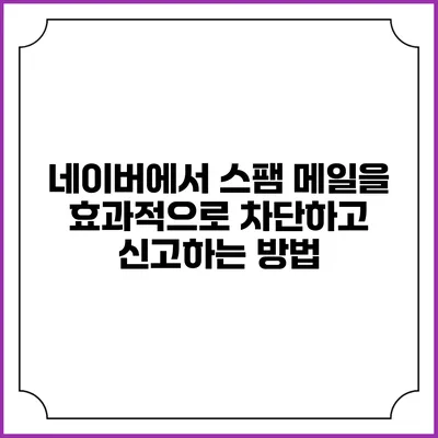네이버에서 스팸 메일을 효과적으로 차단하고 신고하는 방법