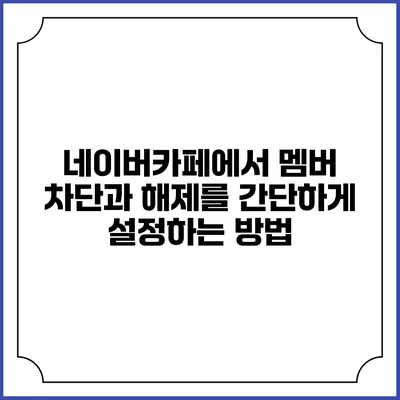 네이버카페에서 멤버 차단과 해제를 간단하게 설정하는 방법