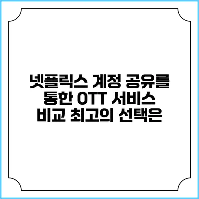 넷플릭스 계정 공유를 통한 OTT 서비스 비교: 최고의 선택은?