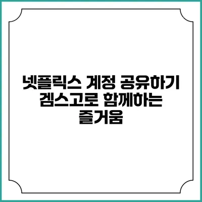 넷플릭스 계정 공유하기: 겜스고로 함께하는 즐거움