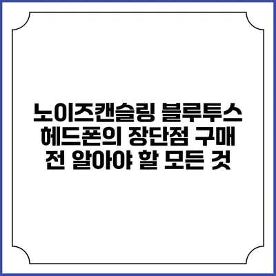 노이즈캔슬링 블루투스 헤드폰의 장단점: 구매 전 알아야 할 모든 것