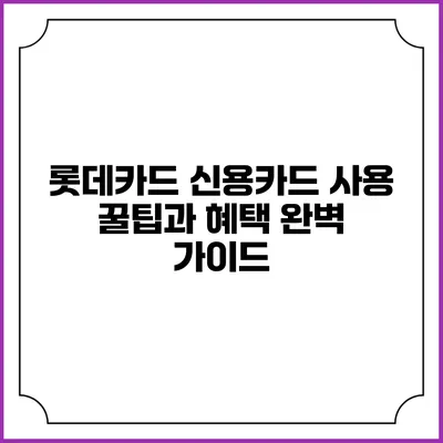 롯데카드 신용카드 사용 꿀팁과 혜택 완벽 가이드