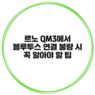 르노 QM3에서 블루투스 연결 불량 시 꼭 알아야 할 팁