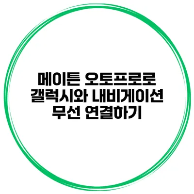 메이튼 오토프로로 갤럭시와 내비게이션 무선 연결하기
