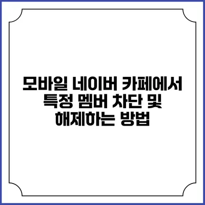 모바일 네이버 카페에서 특정 멤버 차단 및 해제하는 방법