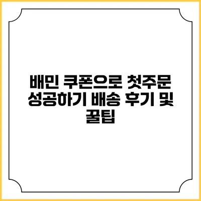 배민 쿠폰으로 첫주문 성공하기: 배송 후기 및 꿀팁