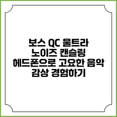 보스 QC 울트라 노이즈 캔슬링 헤드폰으로 고요한 음악 감상 경험하기
