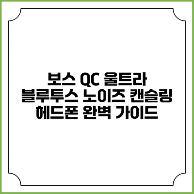보스 QC 울트라 블루투스 노이즈 캔슬링 헤드폰 완벽 가이드