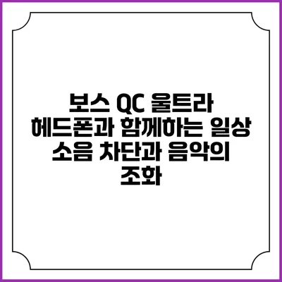 보스 QC 울트라 헤드폰과 함께하는 일상: 소음 차단과 음악의 조화