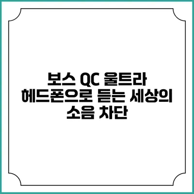 보스 QC 울트라 헤드폰으로 듣는 세상의 소음 차단