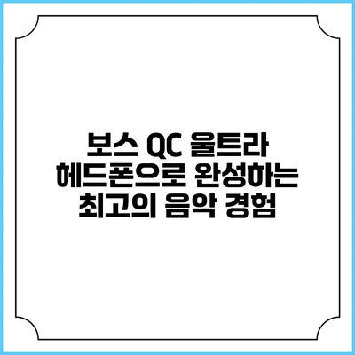 보스 QC 울트라 헤드폰으로 완성하는 최고의 음악 경험