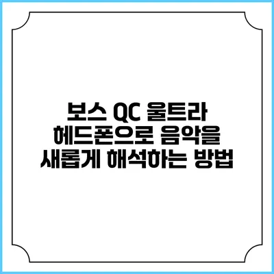 보스 QC 울트라 헤드폰으로 음악을 새롭게 해석하는 방법