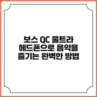 보스 QC 울트라 헤드폰으로 음악을 즐기는 완벽한 방법